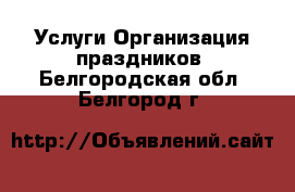 Услуги Организация праздников. Белгородская обл.,Белгород г.